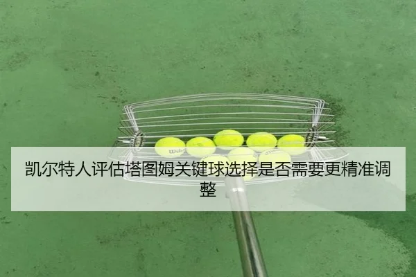 凯尔特人评估塔图姆关键球选择是否需要更精准调整