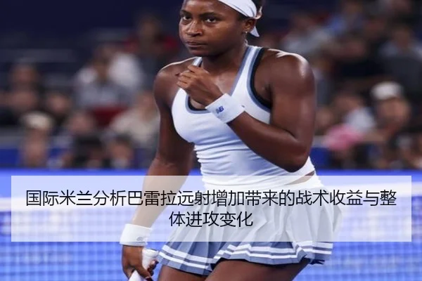 国际米兰分析巴雷拉远射增加带来的战术收益与整体进攻变化