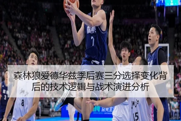 森林狼爱德华兹季后赛三分选择变化背后的技术逻辑与战术演进分析