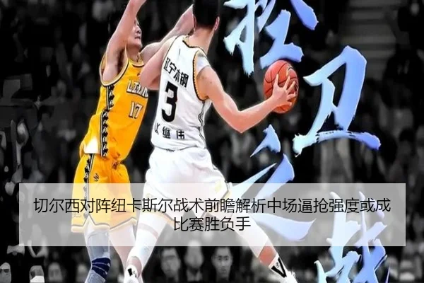 切尔西对阵纽卡斯尔战术前瞻解析中场逼抢强度或成比赛胜负手