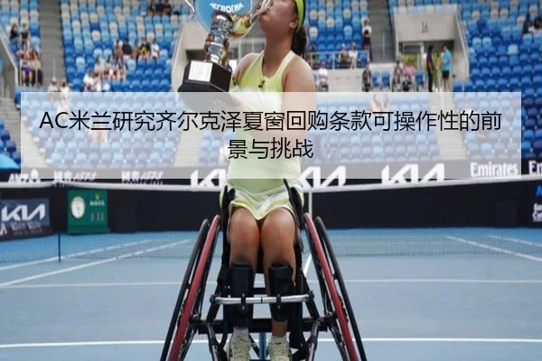 AC米兰研究齐尔克泽夏窗回购条款可操作性的前景与挑战