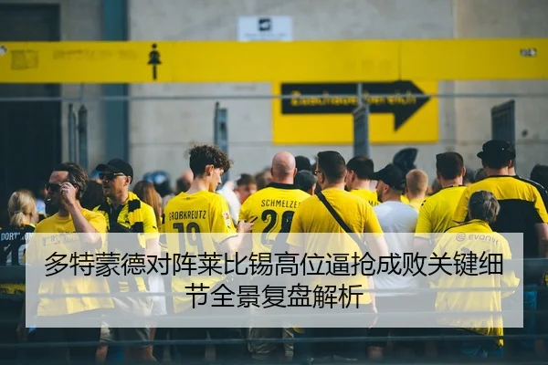 多特蒙德对阵莱比锡高位逼抢成败关键细节全景复盘解析
