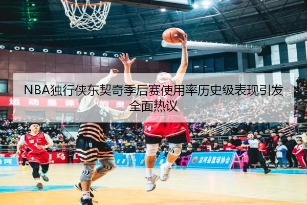 NBA独行侠东契奇季后赛使用率历史级表现引发全面热议