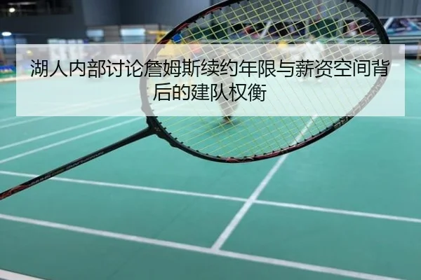 湖人内部讨论詹姆斯续约年限与薪资空间背后的建队权衡