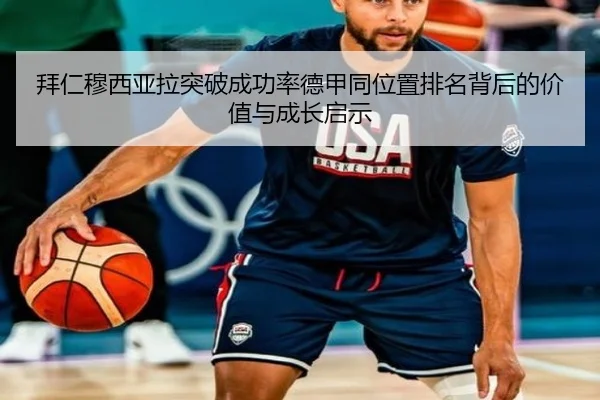 拜仁穆西亚拉突破成功率德甲同位置排名背后的价值与成长启示