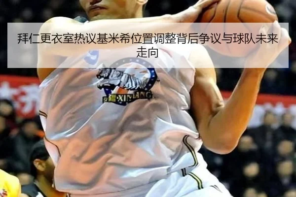 拜仁更衣室热议基米希位置调整背后争议与球队未来走向